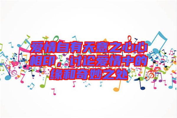 愛(ài)情自有天意之心心相印，討論愛(ài)情中的緣和奇妙之處
