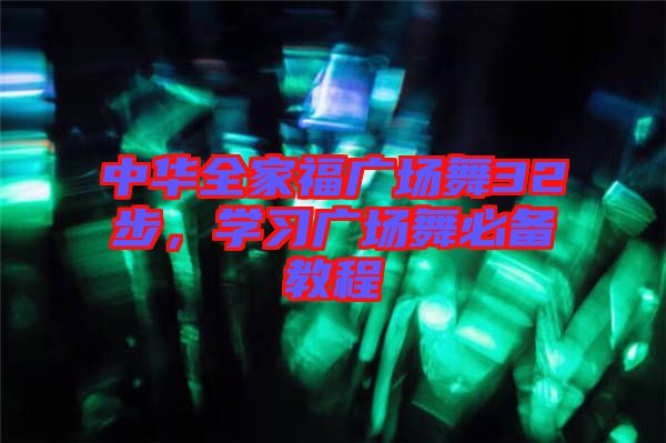 中華全家福廣場舞32步，學(xué)習廣場舞必備教程