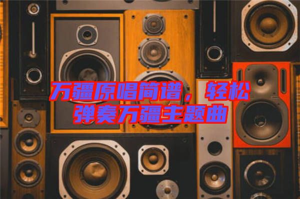 萬(wàn)疆原唱簡(jiǎn)譜，輕松彈奏萬(wàn)疆主題曲