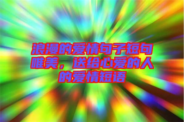 浪漫的愛情句子短句唯美，送給心愛的人的愛情短語