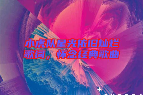 小虎隊(duì)星光依舊燦爛歌詞，懷念經(jīng)典歌曲