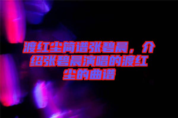 渡紅塵簡(jiǎn)譜張碧晨，介紹張碧晨演唱的渡紅塵的曲譜