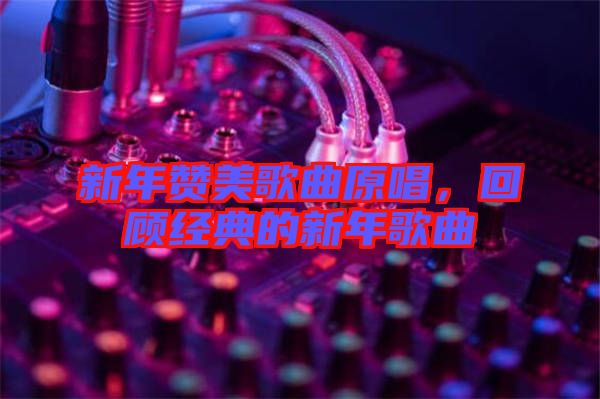 新年贊美歌曲原唱，回顧經典的新年歌曲