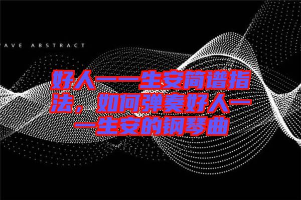好人一一生安簡譜指法，如何彈奏好人一一生安的鋼琴曲