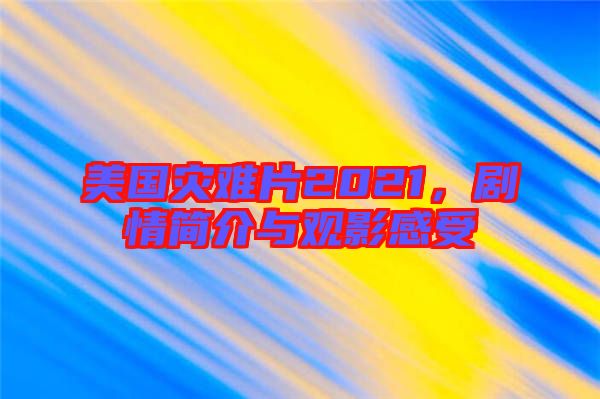 美國災(zāi)難片2021，劇情簡介與觀影感受