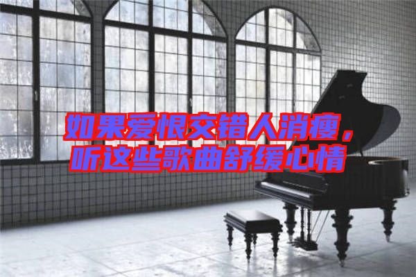 如果愛恨交錯(cuò)人消瘦，聽這些歌曲舒緩心情