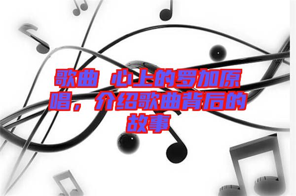 歌曲巜心上的羅加原唱，介紹歌曲背后的故事