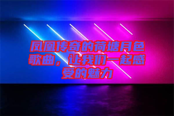 鳳凰傳奇的荷塘月色歌曲，讓我們一起感受的魅力