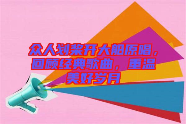眾人劃槳開大船原唱，回顧經(jīng)典歌曲，重溫美好歲月