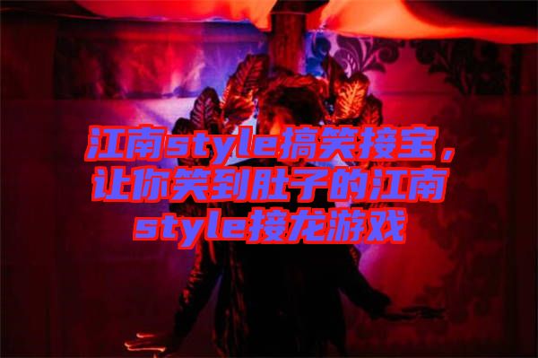 江南style搞笑接寶，讓你笑到肚子的江南style接龍游戲