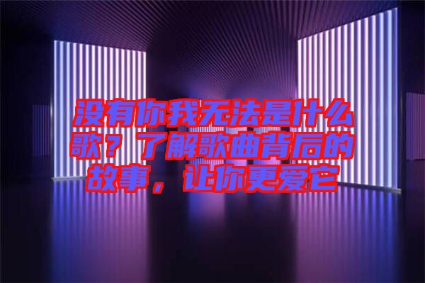 沒有你我無法是什么歌？了解歌曲背后的故事，讓你更愛它