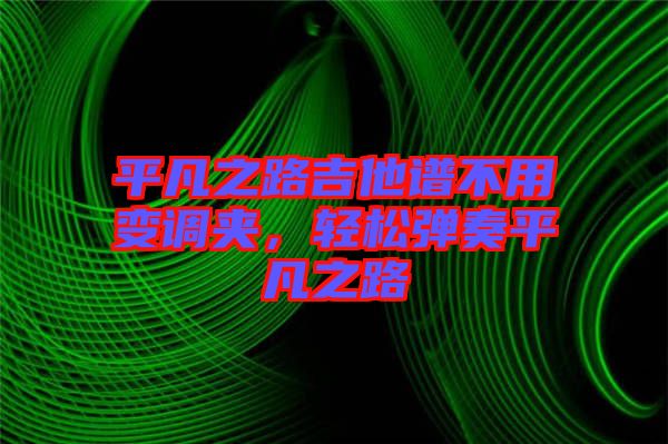 平凡之路吉他譜不用變調(diào)夾，輕松彈奏平凡之路