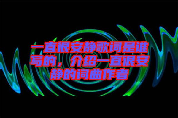 一直很安靜歌詞是誰寫的，介紹一直很安靜的詞曲作者