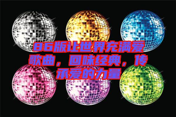 86版讓世界充滿愛歌曲，回味經(jīng)典，傳承愛的力量