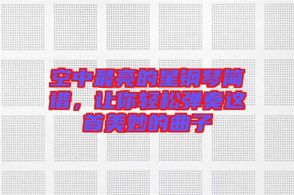 空中最亮的星鋼琴簡譜，讓你輕松彈奏這首美妙的曲子