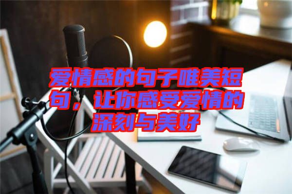 愛情感的句子唯美短句，讓你感受愛情的深刻與美好