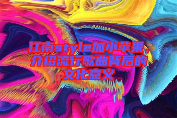 江南style加小蘋果，介紹流行歌曲背后的文化意義