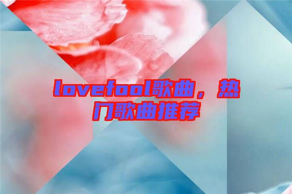 lovefool歌曲，熱門(mén)歌曲推薦