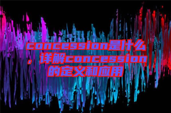 concession是什么，詳解concession的定義和應(yīng)用