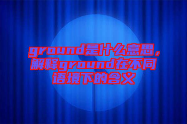 ground是什么意思，解釋ground在不同語境下的含義