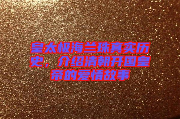 皇太極海蘭珠真實(shí)歷史，介紹清朝開國皇帝的愛情故事