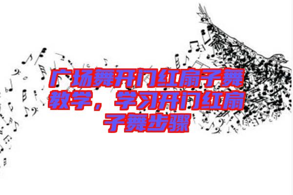 廣場(chǎng)舞開門紅扇子舞教學(xué)，學(xué)習(xí)開門紅扇子舞步驟
