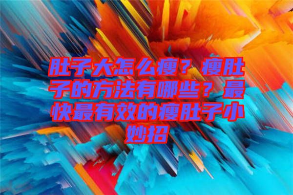 肚子大怎么瘦？瘦肚子的方法有哪些？最快最有效的瘦肚子小妙招