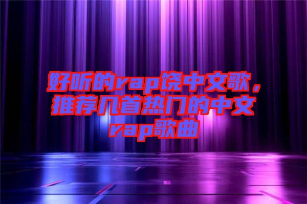 好聽的rap饒中文歌，推薦幾首熱門的中文rap歌曲
