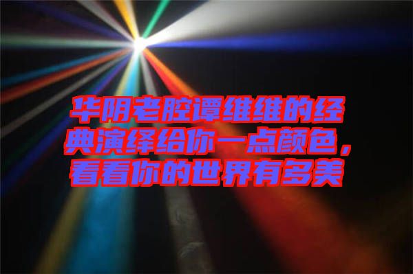 華陰老腔譚維維的經(jīng)典演繹給你一點顏色，看看你的世界有多美