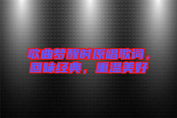 歌曲夢醒時原唱歌詞，回味經(jīng)典，重溫美好
