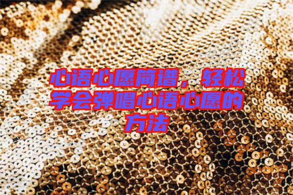 心語(yǔ)心愿簡(jiǎn)譜，輕松學(xué)會(huì)彈唱心語(yǔ)心愿的方法