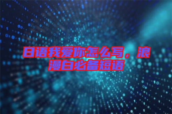 日語我愛你怎么寫，浪漫白必備短語