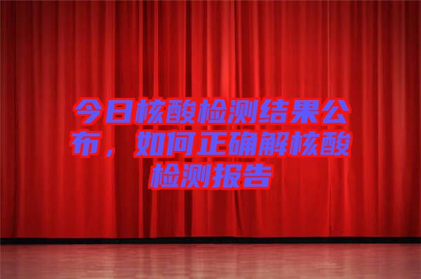 今日核酸檢測(cè)結(jié)果公布，如何正確解核酸檢測(cè)報(bào)告