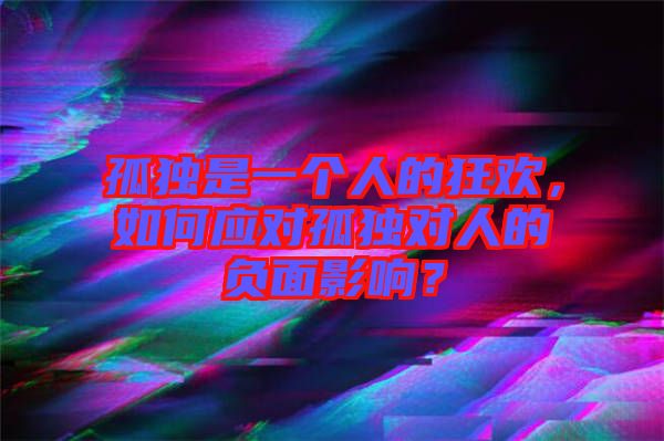 孤獨(dú)是一個人的狂歡，如何應(yīng)對孤獨(dú)對人的負(fù)面影響？