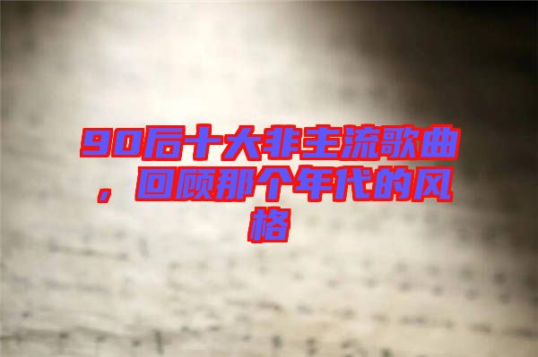 90后十大非主流歌曲，回顧那個年代的風(fēng)格