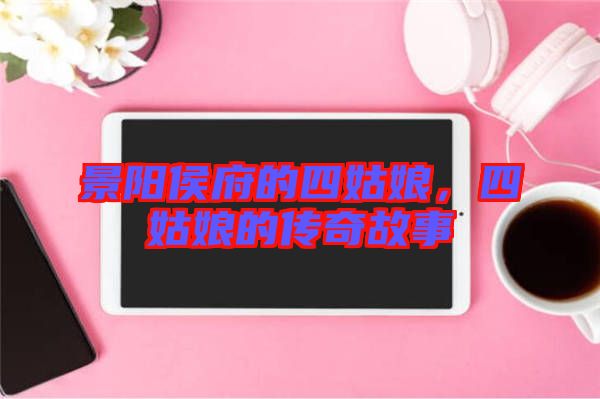 景陽(yáng)侯府的四姑娘，四姑娘的傳奇故事
