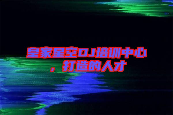皇家星空DJ培訓中心，打造的人才