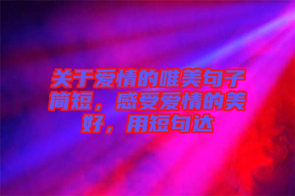 關(guān)于愛情的唯美句子簡短，感受愛情的美好，用短句達(dá)