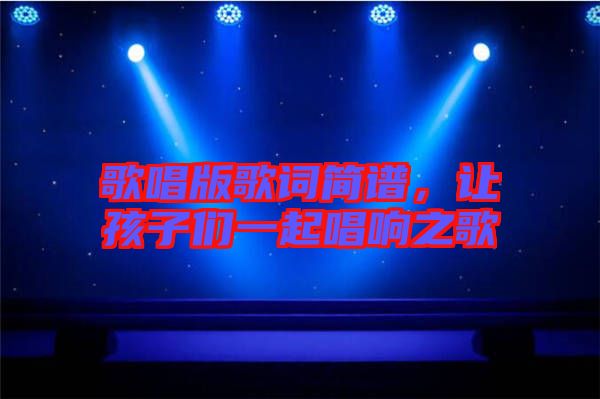 歌唱版歌詞簡(jiǎn)譜，讓孩子們一起唱響之歌