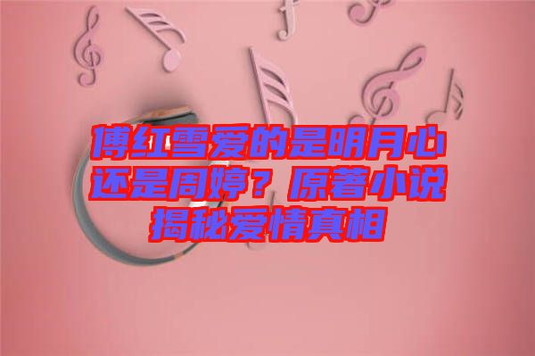 傅紅雪愛(ài)的是明月心還是周婷？原著小說(shuō)揭秘愛(ài)情真相