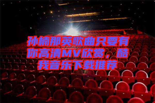 孫楠那英歌曲只要有你高清MV欣賞，酷我音樂(lè)下載推薦