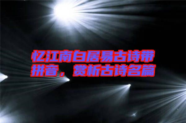 憶江南白居易古詩(shī)帶拼音，賞析古詩(shī)名篇