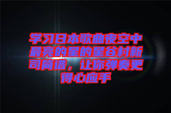 學(xué)習(xí)日本歌曲夜空中最亮的星的星谷村新司簡譜，讓你彈奏更得心應(yīng)手