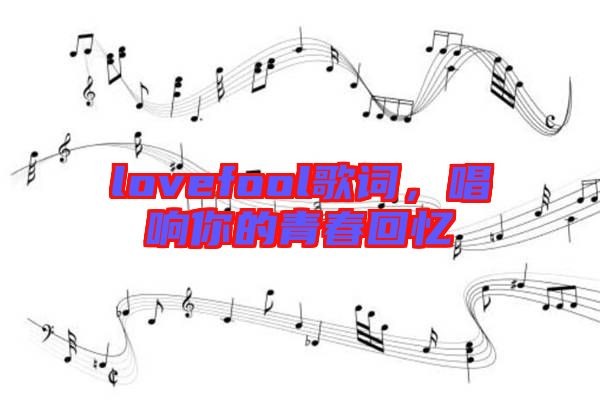 lovefool歌詞，唱響你的青春回憶