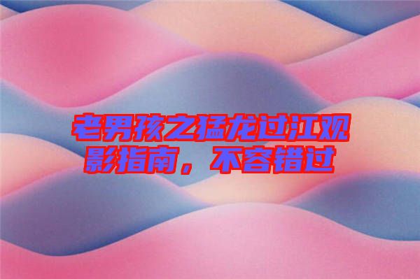 老男孩之猛龍過江觀影指南，不容錯(cuò)過