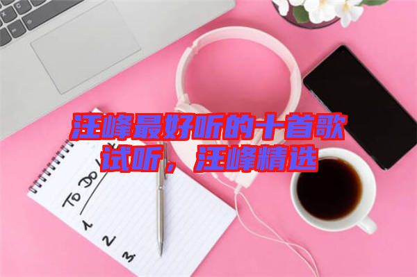 汪峰最好聽的十首歌試聽，汪峰精選