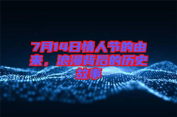 7月14日情人節(jié)的由來，浪漫背后的歷史故事