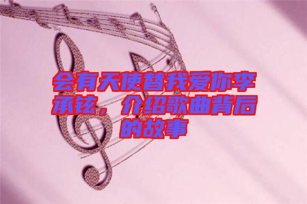 會(huì)有天使替我愛你李承鉉，介紹歌曲背后的故事