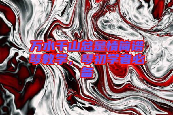 萬(wàn)水千山總是情簡(jiǎn)譜琴教學(xué)，琴初學(xué)者必備