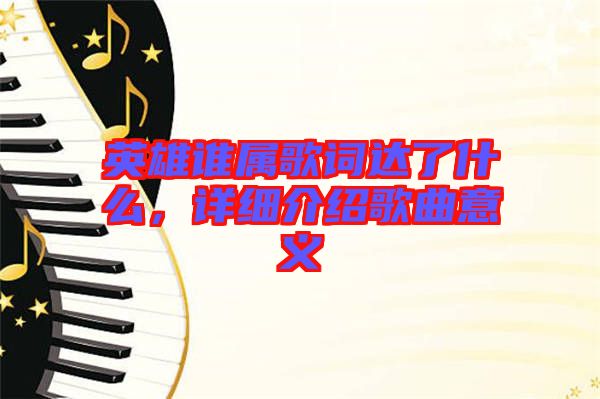 英雄誰屬歌詞達了什么，詳細介紹歌曲意義